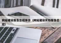 网站建设报告总结体会（网站建设实验报告总结）