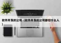 软件开发的公司（软件开发的公司都招什么人）