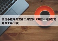 微信小程序开发者工具官网（微信小程序官方开发工具下载）