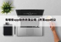 有哪些app软件开发公司（开发app的公司）