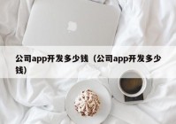 公司app开发多少钱（公司app开发多少钱）