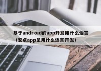 基于android的app开发用什么语言（安卓app是用什么语言开发）