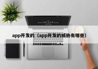 app开发的（app开发的威胁有哪些）