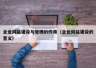 企业网站建设与管理的作用（企业网站建设的意义）