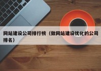 网站建设公司排行榜（做网站建设优化的公司排名）