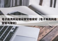 电子商务网站建设策划哪家好（电子商务网络营销与策划）