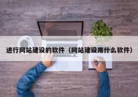 进行网站建设的软件（网站建设用什么软件）