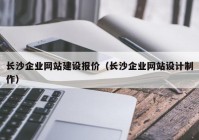 长沙企业网站建设报价（长沙企业网站设计制作）