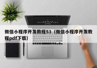 微信小程序开发教程53（微信小程序开发教程pdf下载）