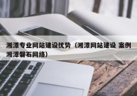 湘潭专业网站建设优势（湘潭网站建设 案例湘潭磐石网络）