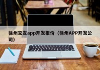 徐州交友app开发报价（徐州APP开发公司）