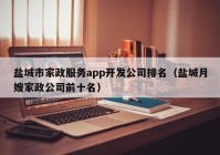 盐城市家政服务app开发公司排名（盐城月嫂家政公司前十名）