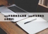 app开发费用怎么收费（app开发费用怎么收费的）