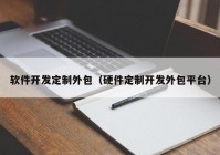 软件开发定制外包（硬件定制开发外包平台）