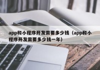 app和小程序开发需要多少钱（app和小程序开发需要多少钱一年）