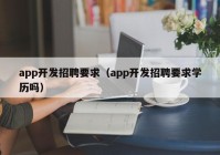 app开发招聘要求（app开发招聘要求学历吗）