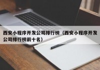 西安小程序开发公司排行榜（西安小程序开发公司排行榜前十名）