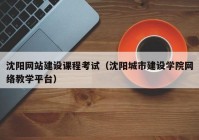 沈阳网站建设课程考试（沈阳城市建设学院网络教学平台）