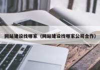 网站建设找哪家（网站建设找哪家公司合作）