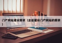 门户网站建设需求（企业建设门户网站的需求）