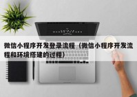 微信小程序开发登录流程（微信小程序开发流程和环境搭建的过程）