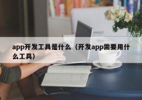 app开发工具是什么（开发app需要用什么工具）