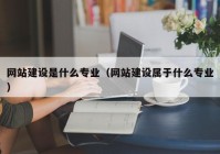 网站建设是什么专业（网站建设属于什么专业）