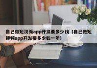 自己做短视频app开发要多少钱（自己做短视频app开发要多少钱一年）