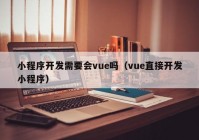 小程序开发需要会vue吗（vue直接开发小程序）