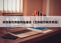 网页制作教程网站建设（怎样制作网页教程）