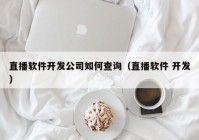 直播软件开发公司如何查询（直播软件 开发）