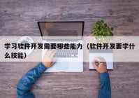 学习软件开发需要哪些能力（软件开发要学什么技能）