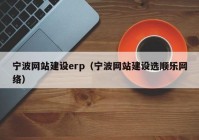 宁波网站建设erp（宁波网站建设选顺乐网络）