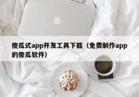 傻瓜式app开发工具下载（免费制作app的傻瓜软件）