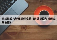 网站建设与管理课程收获（网站建设与管理实践收获）