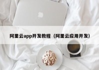 阿里云app开发教程（阿里云应用开发）