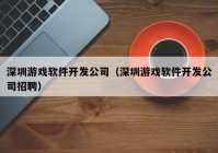 深圳游戏软件开发公司（深圳游戏软件开发公司招聘）