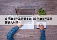 自学app开发需要多久（自学app开发需要多久时间）