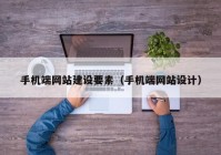 手机端网站建设要素（手机端网站设计）