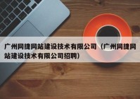 广州网捷网站建设技术有限公司（广州网捷网站建设技术有限公司招聘）