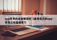 app开发的企业哪家好（最有实力的app开发公司是哪家?）