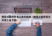 微信小程序开发工具手机版（微信小程序官方开发工具下载）