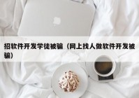 招软件开发学徒被骗（网上找人做软件开发被骗）