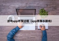 游戏app开发过程（app开发小游戏）