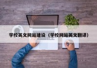 学校英文网站建设（学校网站英文翻译）