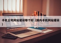 手机公司网站建设哪个好（国内手机网站建设）