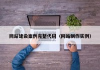 网站建设案例完整代码（网站制作实例）