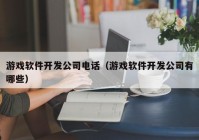 游戏软件开发公司电话（游戏软件开发公司有哪些）