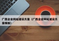 广西企业网站建设方案（广西企业网站建设方案模板）