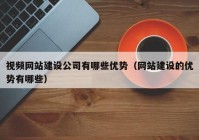 视频网站建设公司有哪些优势（网站建设的优势有哪些）